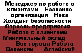 Менеджер по работе с клиентами › Название организации ­ Нева Холдинг безопасности › Отрасль предприятия ­ Работа с клиентами › Минимальный оклад ­ 40 000 - Все города Работа » Вакансии   . Алтайский край,Белокуриха г.